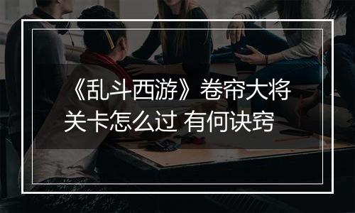 《乱斗西游》卷帘大将关卡怎么过 有何诀窍
