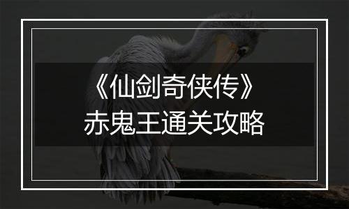 《仙剑奇侠传》赤鬼王通关攻略