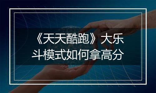 《天天酷跑》大乐斗模式如何拿高分