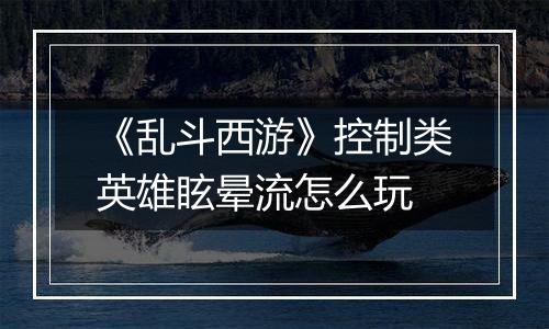 《乱斗西游》控制类英雄眩晕流怎么玩