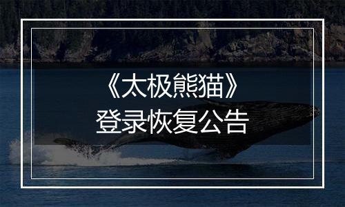 《太极熊猫》登录恢复公告