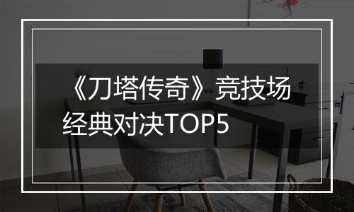 《刀塔传奇》竞技场经典对决TOP5