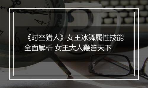 《时空猎人》女王冰舞属性技能全面解析 女王大人鞭笞天下