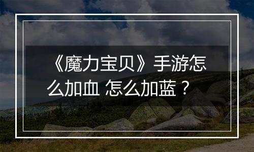 《魔力宝贝》手游怎么加血 怎么加蓝？