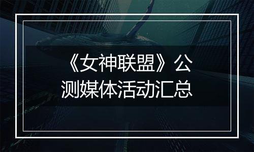 《女神联盟》公测媒体活动汇总