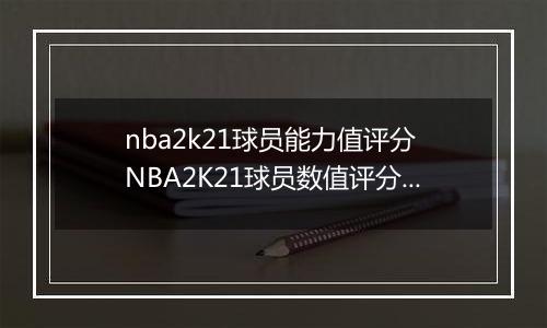 nba2k21球员能力值评分 NBA2K21球员数值评分大全