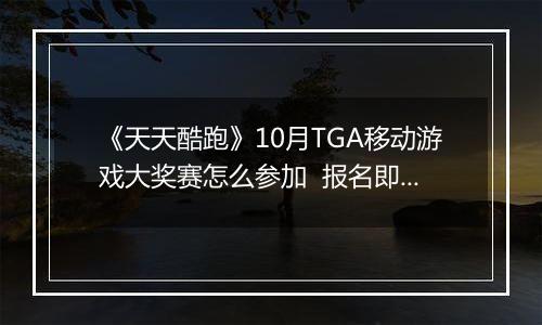 《天天酷跑》10月TGA移动游戏大奖赛怎么参加  报名即可领奖励