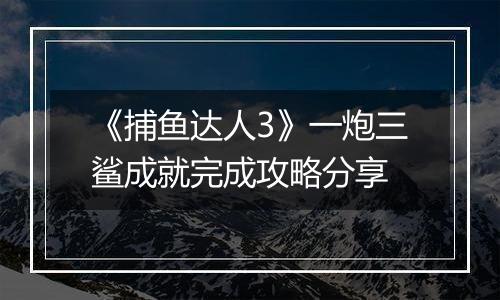 《捕鱼达人3》一炮三鲨成就完成攻略分享