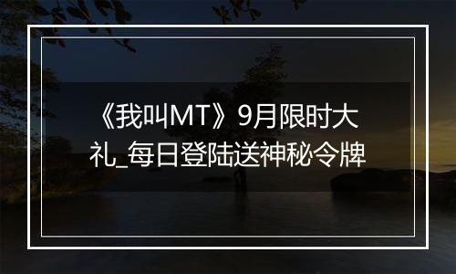 《我叫MT》9月限时大礼_每日登陆送神秘令牌