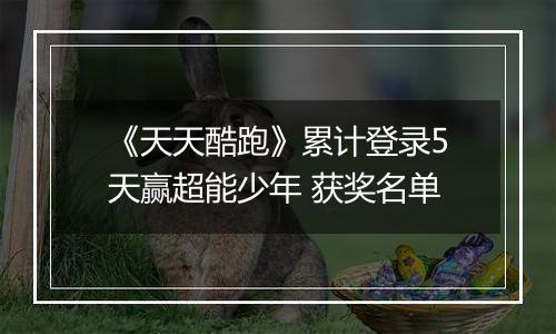 《天天酷跑》累计登录5天赢超能少年 获奖名单