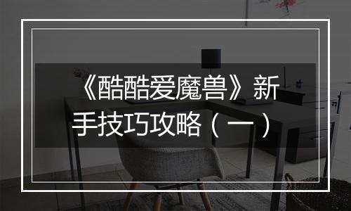 《酷酷爱魔兽》新手技巧攻略（一）