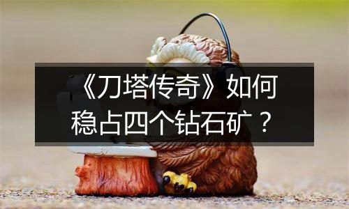 《刀塔传奇》如何稳占四个钻石矿？