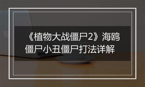 《植物大战僵尸2》海鸥僵尸小丑僵尸打法详解