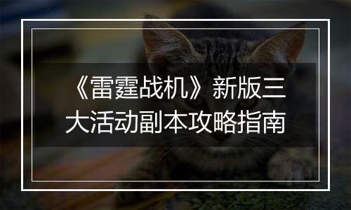 《雷霆战机》新版三大活动副本攻略指南