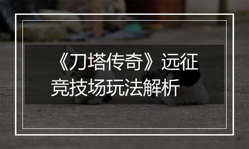 《刀塔传奇》远征竞技场玩法解析