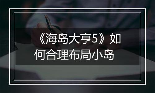 《海岛大亨5》如何合理布局小岛