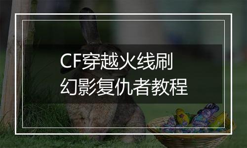 CF穿越火线刷幻影复仇者教程