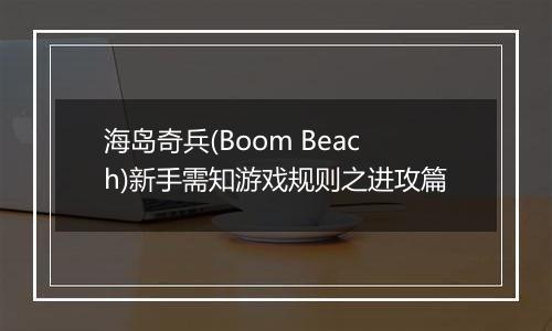 海岛奇兵(Boom Beach)新手需知游戏规则之进攻篇