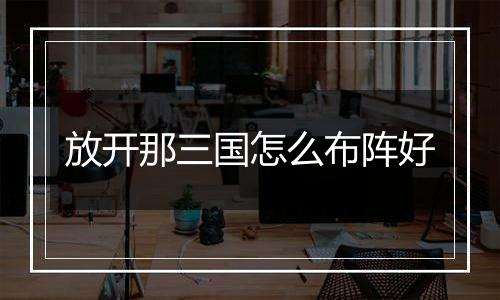 放开那三国怎么布阵好