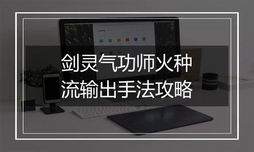 剑灵气功师火种流输出手法攻略
