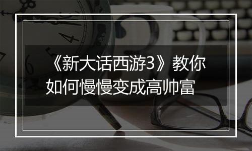 《新大话西游3》教你如何慢慢变成高帅富
