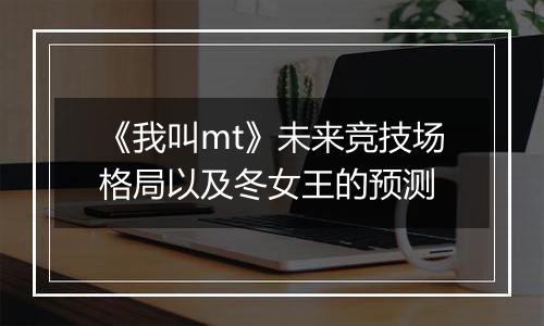 《我叫mt》未来竞技场格局以及冬女王的预测
