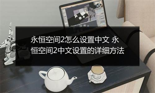 永恒空间2怎么设置中文 永恒空间2中文设置的详细方法