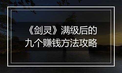 《剑灵》满级后的九个赚钱方法攻略