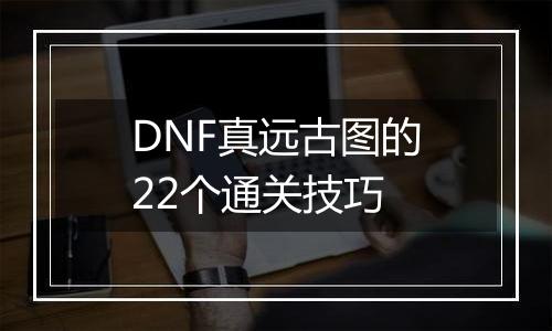 DNF真远古图的22个通关技巧