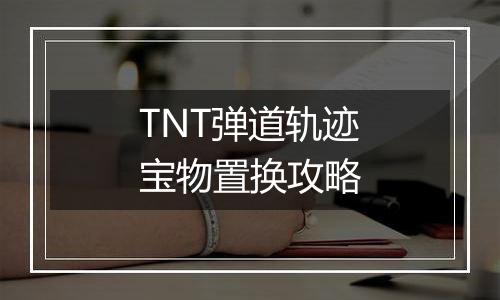 TNT弹道轨迹宝物置换攻略