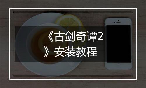 《古剑奇谭2》安装教程