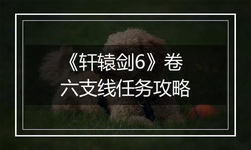 《轩辕剑6》卷六支线任务攻略