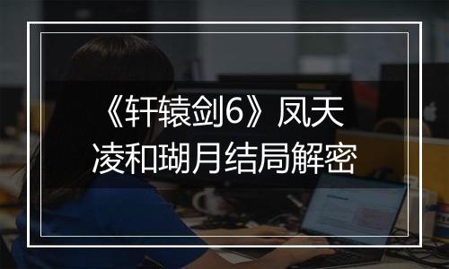 《轩辕剑6》凤天凌和瑚月结局解密