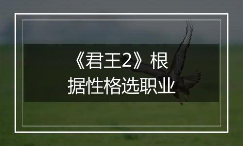 《君王2》根据性格选职业