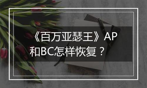 《百万亚瑟王》AP和BC怎样恢复？