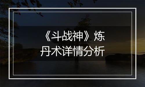 《斗战神》炼丹术详情分析