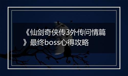 《仙剑奇侠传3外传问情篇》最终boss心得攻略