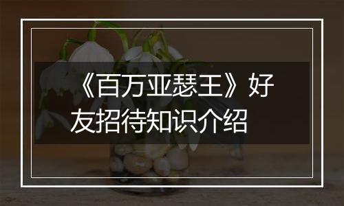 《百万亚瑟王》好友招待知识介绍