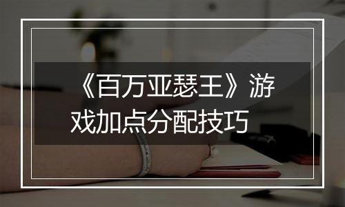《百万亚瑟王》游戏加点分配技巧