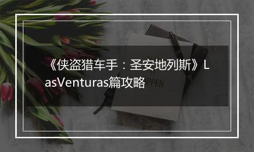 《侠盗猎车手：圣安地列斯》LasVenturas篇攻略