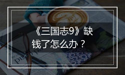 《三国志9》缺钱了怎么办？