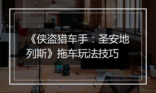 《侠盗猎车手：圣安地列斯》拖车玩法技巧