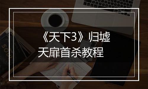 《天下3》归墟天扉首杀教程