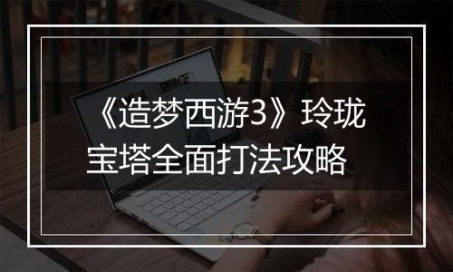 《造梦西游3》玲珑宝塔全面打法攻略