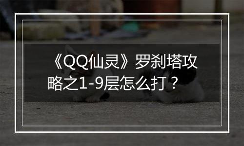 《QQ仙灵》罗刹塔攻略之1-9层怎么打？