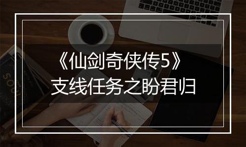 《仙剑奇侠传5》支线任务之盼君归