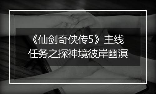 《仙剑奇侠传5》主线任务之探神境彼岸幽溟