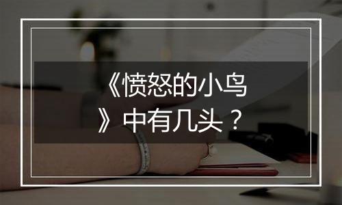 《愤怒的小鸟》中有几头？