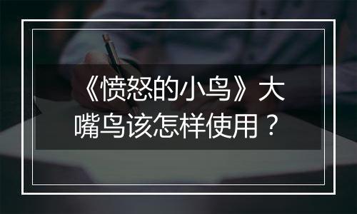 《愤怒的小鸟》大嘴鸟该怎样使用？