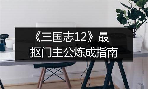 《三国志12》最抠门主公炼成指南